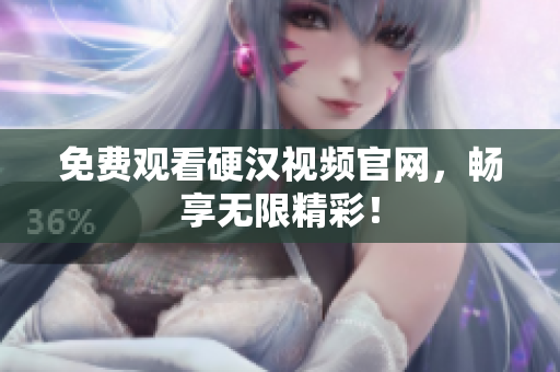 免费观看硬汉视频官网，畅享无限精彩！