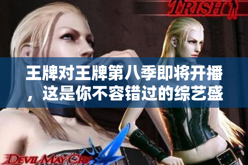 王牌对王牌第八季即将开播，这是你不容错过的综艺盛宴！