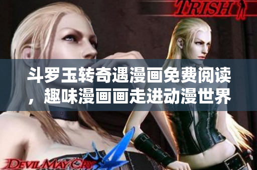 斗罗玉转奇遇漫画免费阅读，趣味漫画画走进动漫世界