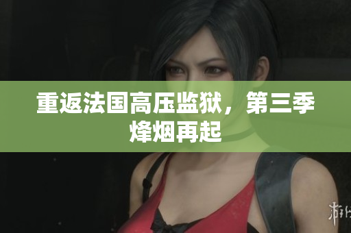 重返法国高压监狱，第三季烽烟再起