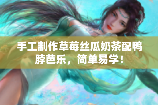 手工制作草莓丝瓜奶茶配鸭脖芭乐，简单易学！