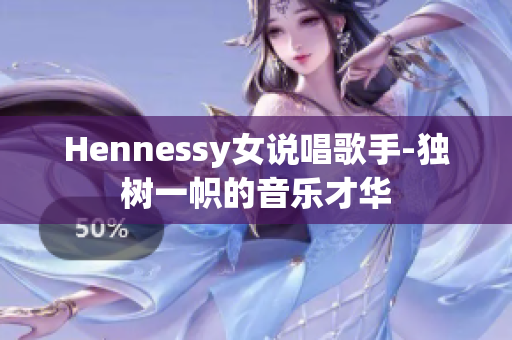 Hennessy女说唱歌手-独树一帜的音乐才华