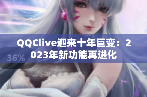 QQClive迎来十年巨变：2023年新功能再进化