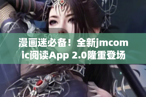 漫画迷必备！全新jmcomic阅读App 2.0隆重登场