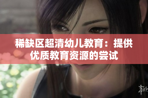 稀缺区超清幼儿教育：提供优质教育资源的尝试