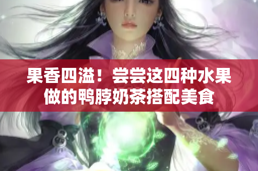 果香四溢！尝尝这四种水果做的鸭脖奶茶搭配美食