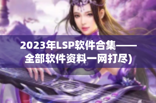 2023年LSP软件合集——全部软件资料一网打尽)