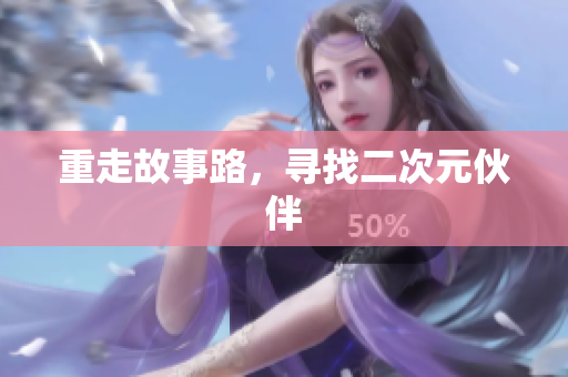 重走故事路，寻找二次元伙伴