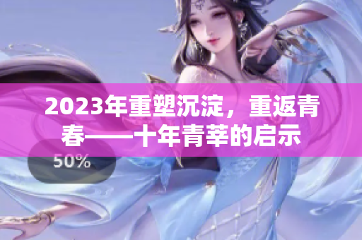 2023年重塑沉淀，重返青春——十年青莘的启示
