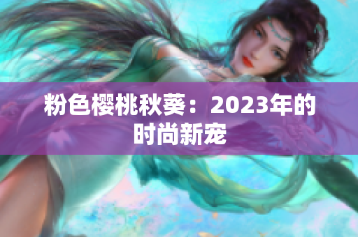 粉色樱桃秋葵：2023年的时尚新宠
