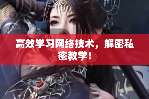 高效学习网络技术，解密私密教学！
