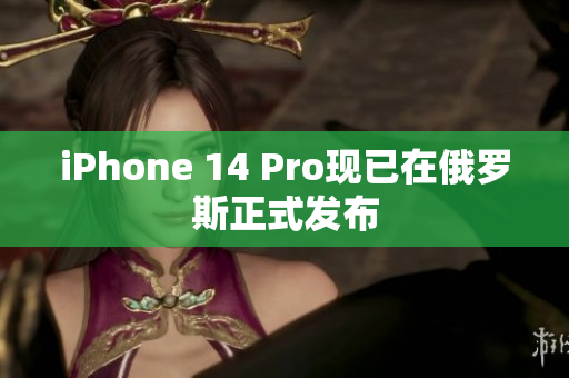 iPhone 14 Pro现已在俄罗斯正式发布