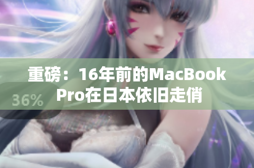 重磅：16年前的MacBook Pro在日本依旧走俏