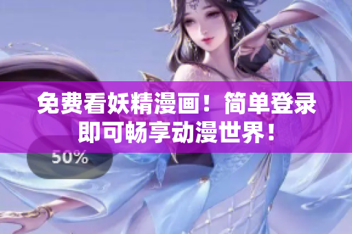 免费看妖精漫画！简单登录即可畅享动漫世界！