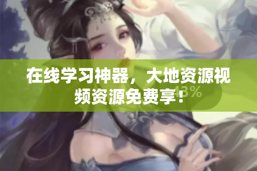 在线学习神器，大地资源视频资源免费享！