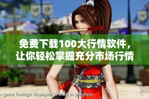免费下载100大行情软件，让你轻松掌握充分市场行情