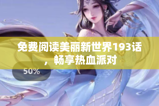 免费阅读美丽新世界193话，畅享热血派对