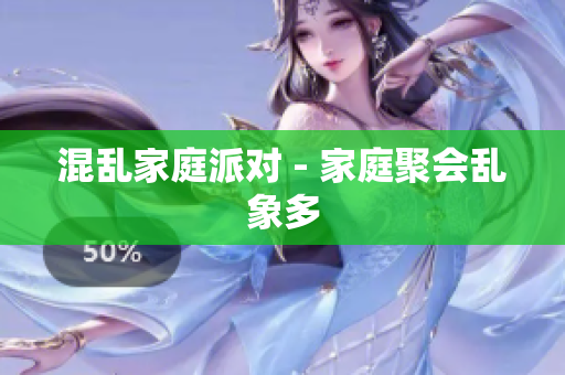 混乱家庭派对 - 家庭聚会乱象多