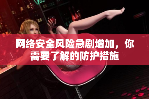 网络安全风险急剧增加，你需要了解的防护措施