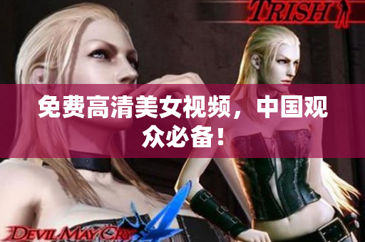 免费高清美女视频，中国观众必备！