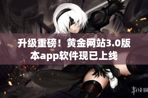 升级重磅！黄金网站3.0版本app软件现已上线