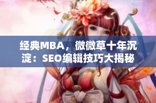 经典MBA，微微草十年沉淀：SEO编辑技巧大揭秘