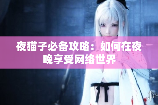 夜猫子必备攻略：如何在夜晚享受网络世界