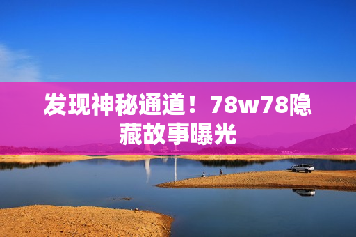 发现神秘通道！78w78隐藏故事曝光