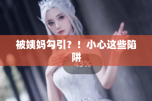 被姨妈勾引？！小心这些陷阱