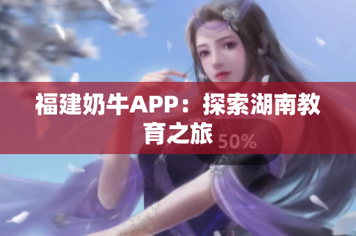 福建奶牛APP：探索湖南教育之旅