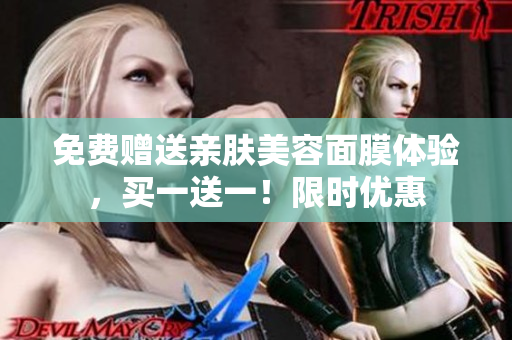 免费赠送亲肤美容面膜体验，买一送一！限时优惠
