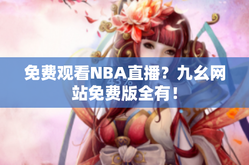 免费观看NBA直播？九幺网站免费版全有！