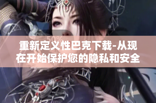 重新定义性巴克下载-从现在开始保护您的隐私和安全性！