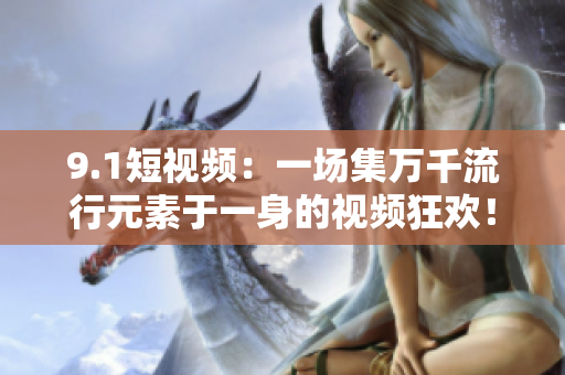 9.1短视频：一场集万千流行元素于一身的视频狂欢！