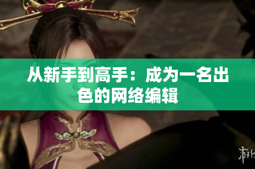 从新手到高手：成为一名出色的网络编辑