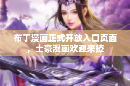 布丁漫画正式开放入口页面，土豪漫画欢迎来撩