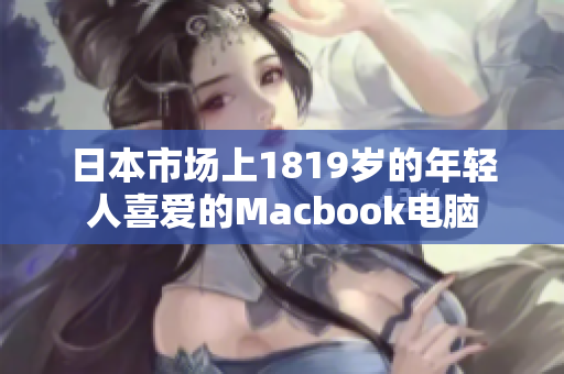 日本市场上1819岁的年轻人喜爱的Macbook电脑