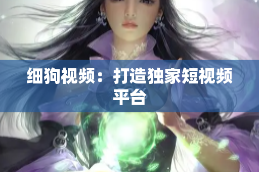 细狗视频：打造独家短视频平台