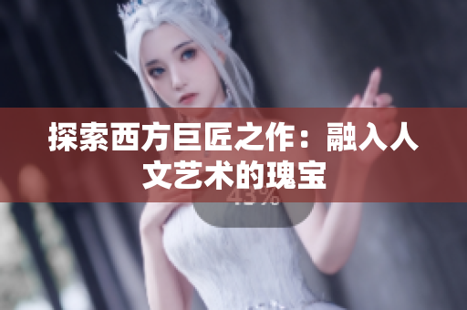 探索西方巨匠之作：融入人文艺术的瑰宝