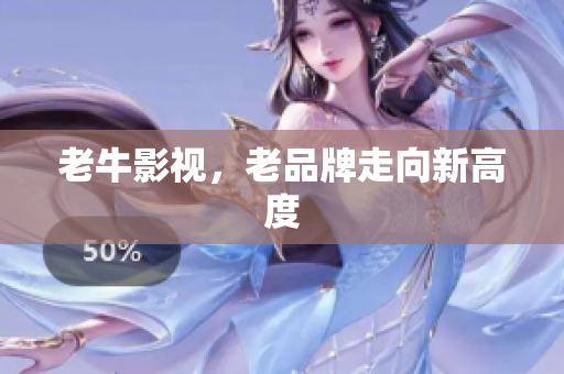 老牛影视，老品牌走向新高度