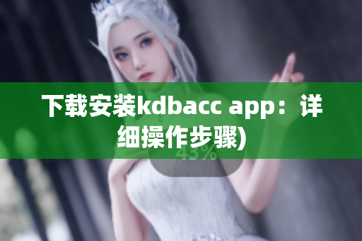 下载安装kdbacc app：详细操作步骤)