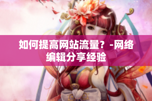 如何提高网站流量？-网络编辑分享经验