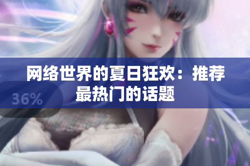 网络世界的夏日狂欢：推荐最热门的话题