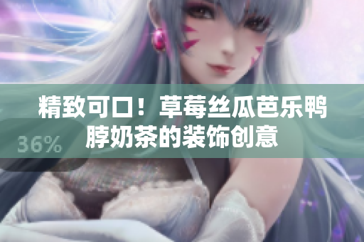 精致可口！草莓丝瓜芭乐鸭脖奶茶的装饰创意