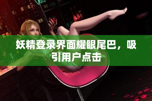 妖精登录界面耀眼尾巴，吸引用户点击