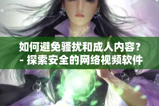如何避免骚扰和成人内容？ - 探索安全的网络视频软件