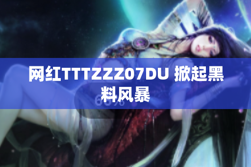 网红TTTZZZ07DU 掀起黑料风暴