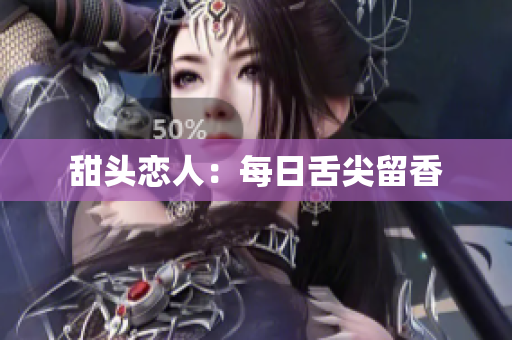 甜头恋人：每日舌尖留香
