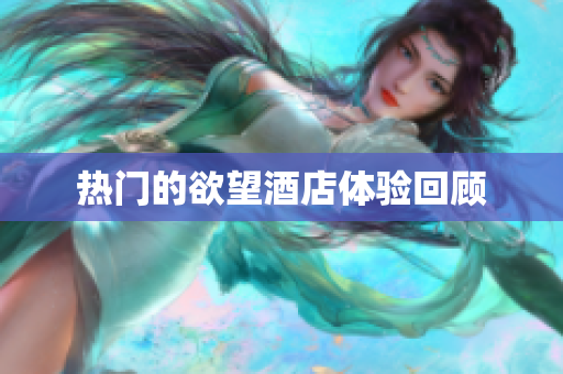 热门的欲望酒店体验回顾