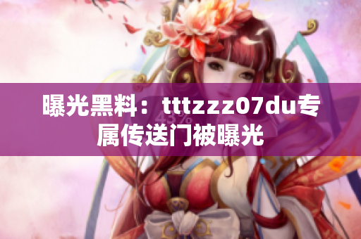 曝光黑料：tttzzz07du专属传送门被曝光